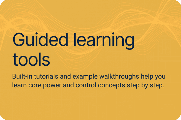 Guided learning tools. Built-in tutorials and example walkthroughs help you learn core power and control concepts step by step.